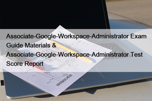 Associate-Google-Workspace-Administrator Exam Guide Materials & Associate-Google-Workspace-Administrator Test Score ...
